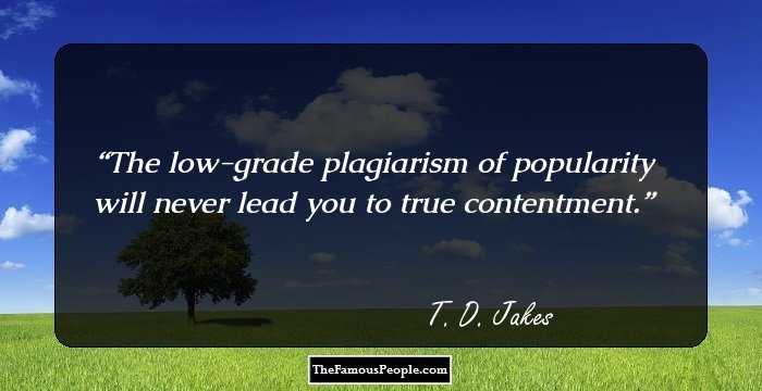 The low-grade plagiarism of popularity will never lead you to true contentment.