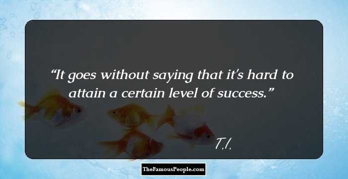It goes without saying that it's hard to attain a certain level of success.