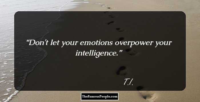 Don't let your emotions overpower your intelligence.