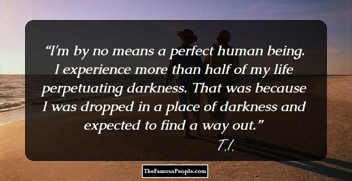 I'm by no means a perfect human being. I experience more than half of my life perpetuating darkness. That was because I was dropped in a place of darkness and expected to find a way out.