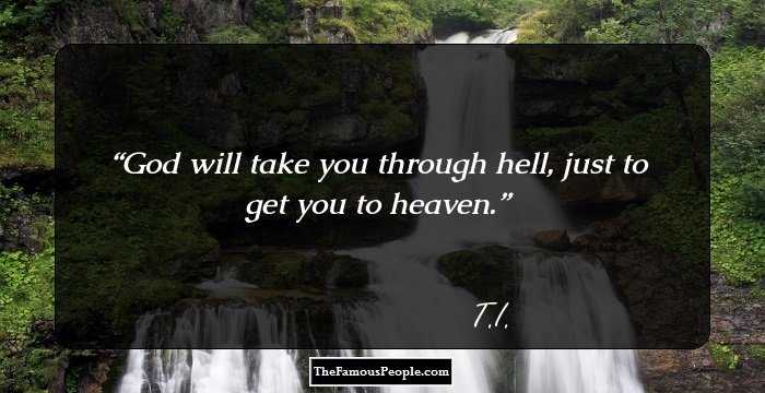 God will take you through hell, just to get you to heaven.