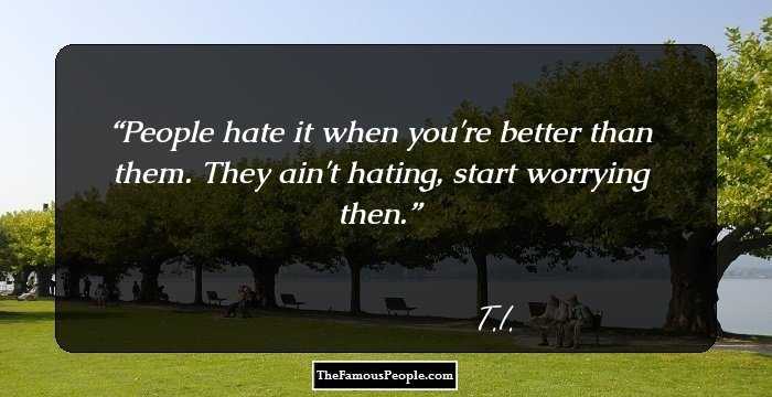 People hate it when you're better than them. They ain't hating, start worrying then.