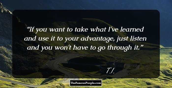 If you want to take what I've learned and use it to your advantage, just listen and you won't have to go through it.