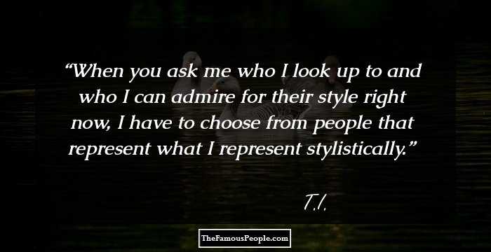 When you ask me who I look up to and who I can admire for their style right now, I have to choose from people that represent what I represent stylistically.