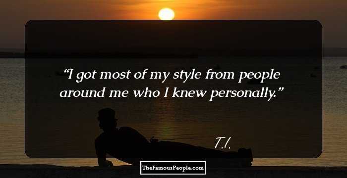 I got most of my style from people around me who I knew personally.
