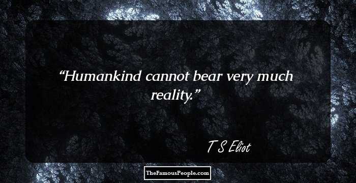 Humankind cannot bear very much reality.