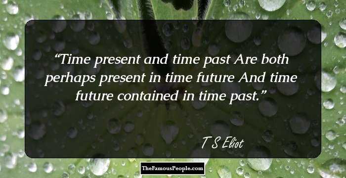 Time present and time past
Are both perhaps present in time future
And time future contained in time past.