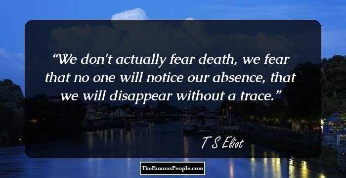 We don't actually fear death, we fear that no one will notice our absence, that we will disappear without a trace.