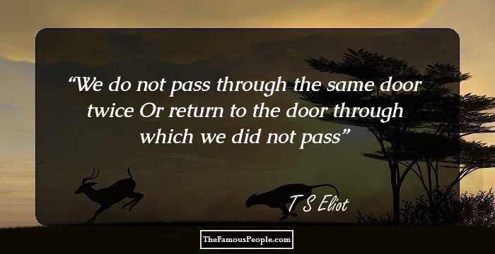 We do not pass through the same door twice
Or return to the door through which we did not pass