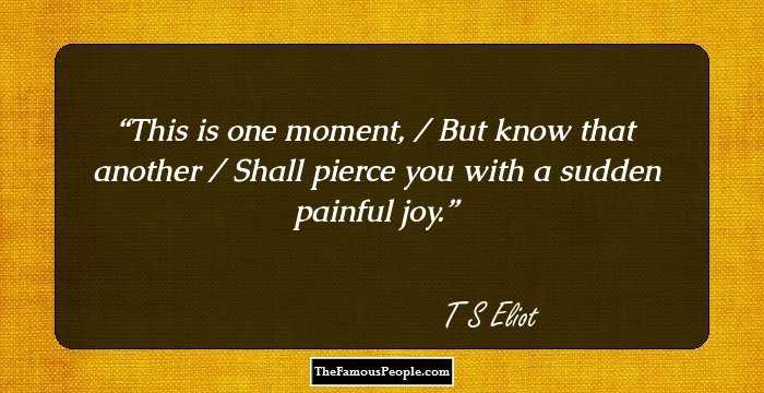 This is one moment, / But know that another / Shall pierce you with a sudden painful joy.
