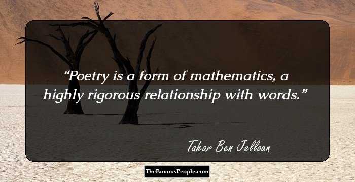 Poetry is a form of mathematics, a highly rigorous relationship with words.