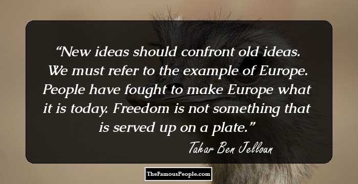 New ideas should confront old ideas. We must refer to the example of Europe. People have fought to make Europe what it is today. Freedom is not something that is served up on a plate.