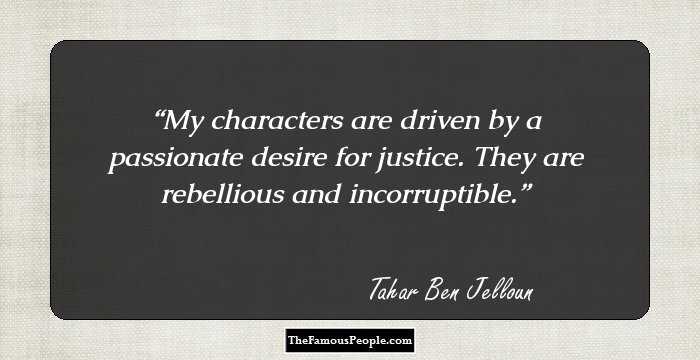 My characters are driven by a passionate desire for justice. They are rebellious and incorruptible.