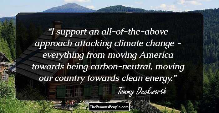 I support an all-of-the-above approach attacking climate change - everything from moving America towards being carbon-neutral, moving our country towards clean energy.
