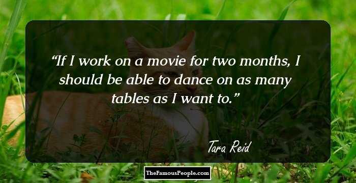 If I work on a movie for two months, I should be able to dance on as many tables as I want to.