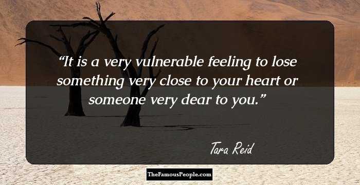 It is a very vulnerable feeling to lose something very close to your heart or someone very dear to you.