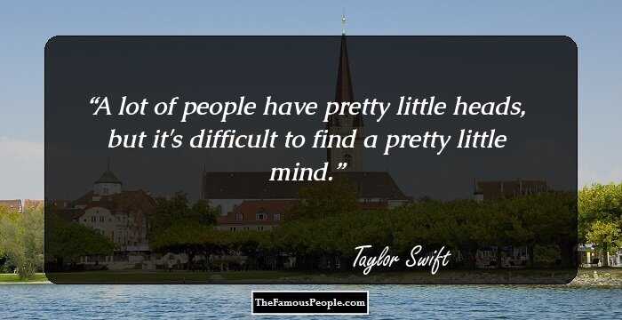 A lot of people have pretty little heads, but it's difficult to find a pretty little mind.