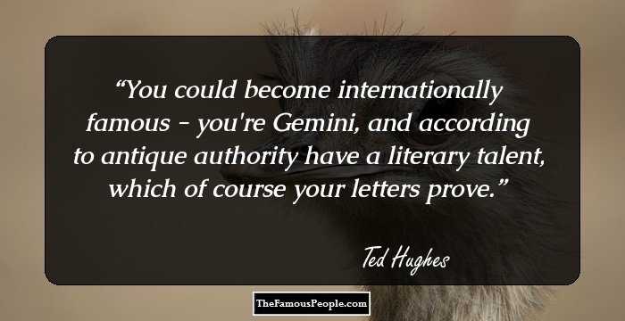 You could become internationally famous - you're Gemini, and according to antique authority have a literary talent, which of course your letters prove.