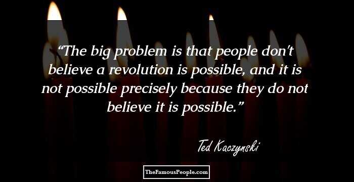 The big problem is that people don't believe a revolution is possible, and it is not possible precisely because they do not believe it is possible.
