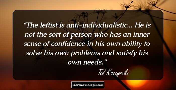 The leftist is anti-individualistic... He is not the sort of person who has an inner sense of confidence in his own ability to solve his own problems and satisfy his own needs.