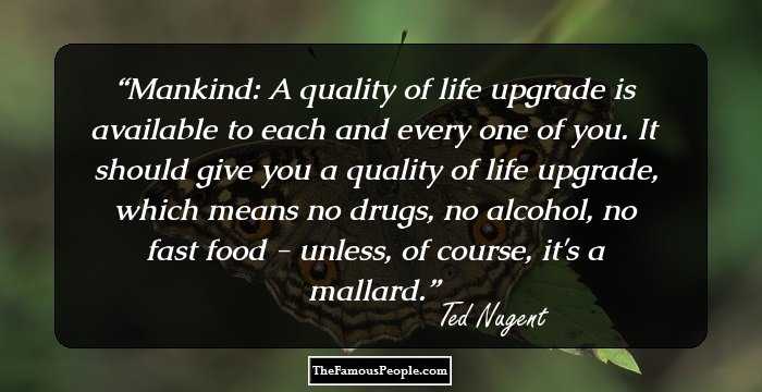 Mankind: A quality of life upgrade is available to each and every one of you. It should give you a quality of life upgrade, which means no drugs, no alcohol, no fast food - unless, of course, it's a mallard.