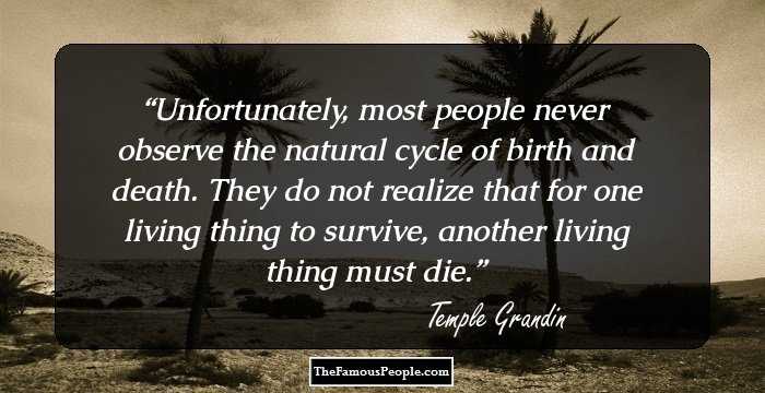 Unfortunately, most people never observe the natural cycle of birth and death. They do not realize that for one living thing to survive, another living thing must die.
