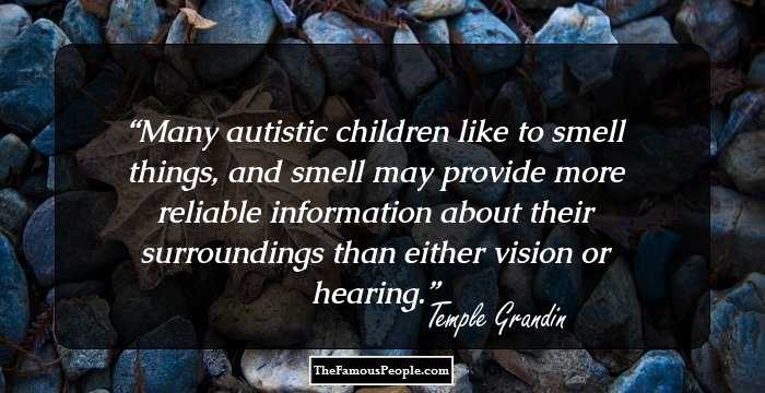 Many autistic children like to smell things, and smell may provide more reliable information about their surroundings than either vision or hearing.