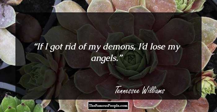 If I got rid of my demons, I’d lose my angels.