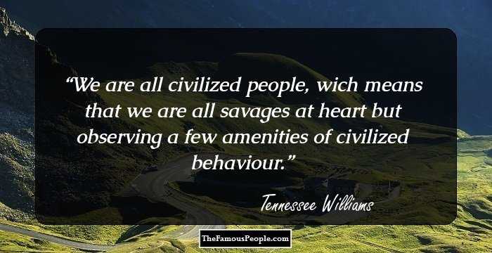 We are all civilized people, wich means that we are all savages at heart but observing a few amenities of civilized behaviour.