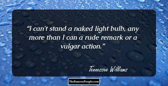 I can't stand a naked light bulb, any more than I can a rude remark or a vulgar action.