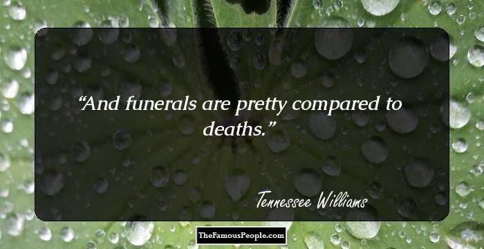 And funerals are pretty compared to deaths.