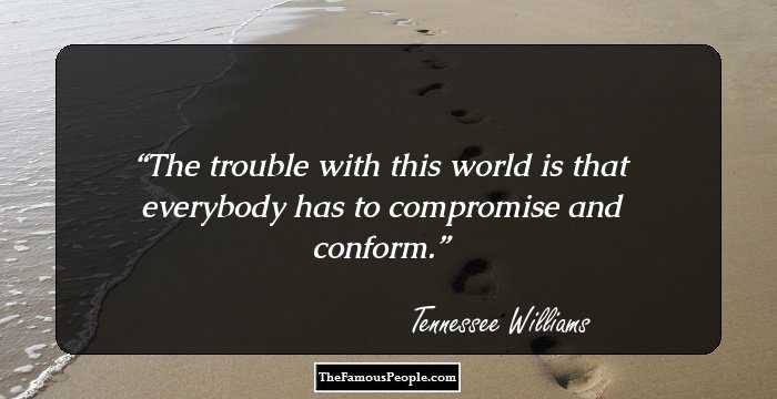 The trouble with this world is that everybody has to compromise and conform.