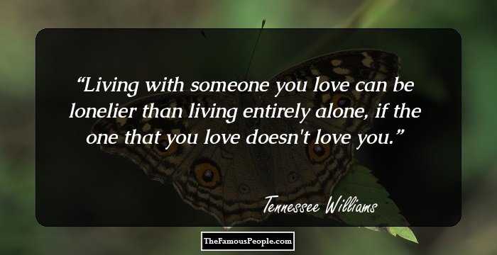 Living with someone you love can be lonelier than living entirely alone, if the one that you love doesn't love you.
