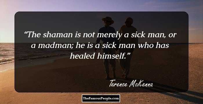 The shaman is not merely a sick man, or a madman; he is a sick man who has healed himself.