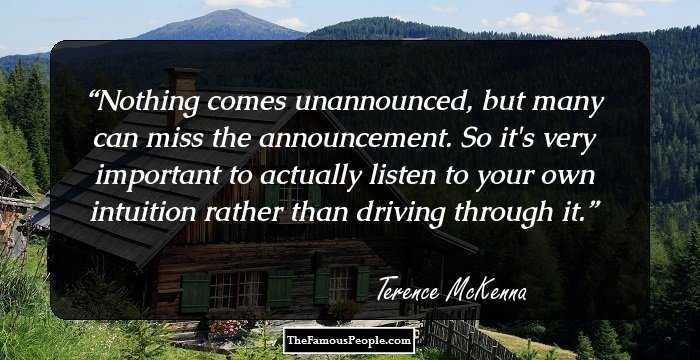 Nothing comes unannounced, but many can miss the announcement. So it's very important to actually listen to your own intuition rather than driving through it.