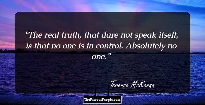 The real truth, that dare not speak itself, is that no one is in control. Absolutely no one.
