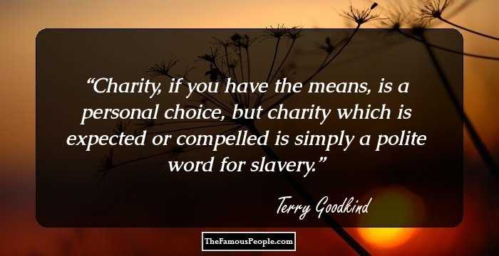 Charity, if you have the means, is a personal choice, but charity which is expected or compelled is simply a polite word for slavery.