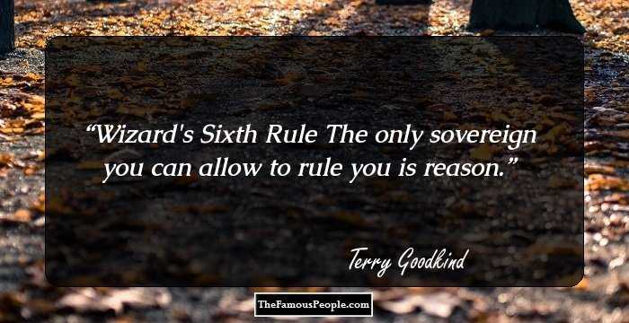 Wizard's Sixth Rule
The only sovereign you can allow to rule you is reason.
