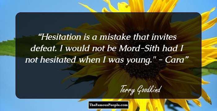 Hesitation is a mistake that invites defeat. I would not be Mord-Sith had I not hesitated when I was young.