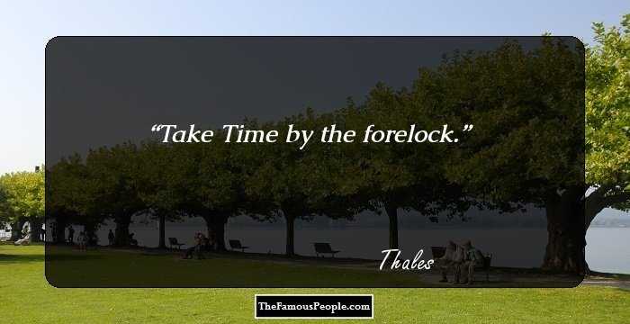 Take Time by the forelock.