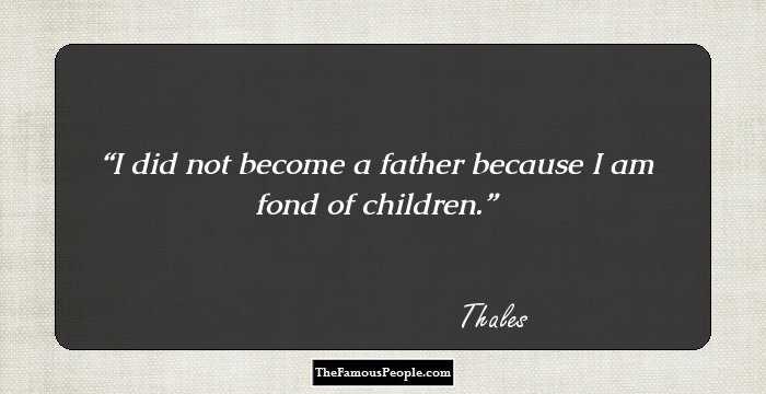 I did not become a father because I am fond of children.