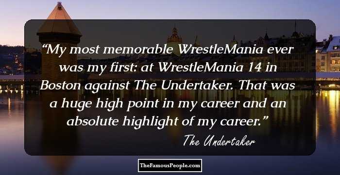 My most memorable WrestleMania ever was my first: at WrestleMania 14 in Boston against The Undertaker. That was a huge high point in my career and an absolute highlight of my career.