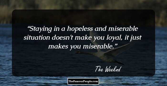 Staying in a hopeless and miserable situation doesn't make you loyal, it just makes you miserable.