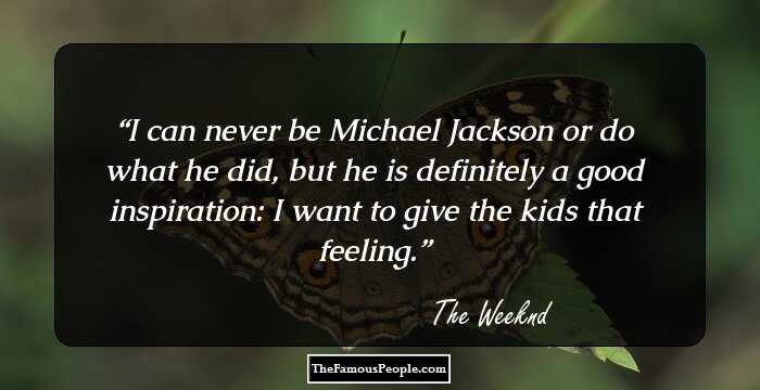 I can never be Michael Jackson or do what he did, but he is definitely a good inspiration: I want to give the kids that feeling.