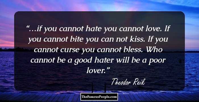 …if you cannot hate you cannot love. If you cannot bite you can not kiss. If you cannot curse you cannot bless. Who cannot be a good hater will be a poor lover.