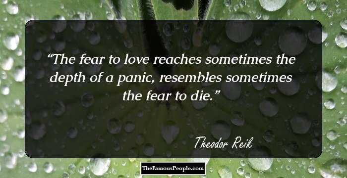 The fear to love reaches sometimes the depth of a panic, resembles sometimes the fear to die.