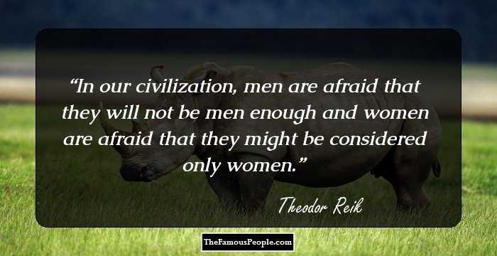 In our civilization, men are afraid that they will not be men enough and women are afraid that they might be considered only women.