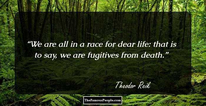 We are all in a race for dear life: that is to say, we are fugitives from death.