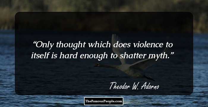 Only thought which does violence to itself is hard enough to shatter myth.