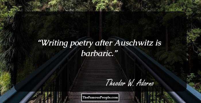 Writing poetry after Auschwitz is barbaric.